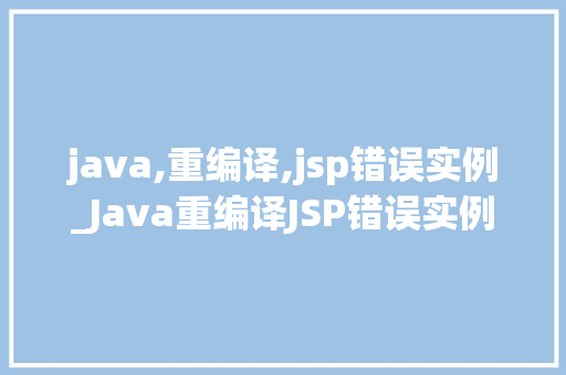 java,重编译,jsp错误实例_Java重编译JSP错误实例排查与解决之路  第1张