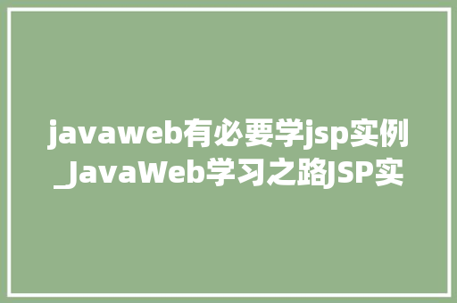 javaweb有必要学jsp实例_JavaWeb学习之路JSP实例的重要与实战方法