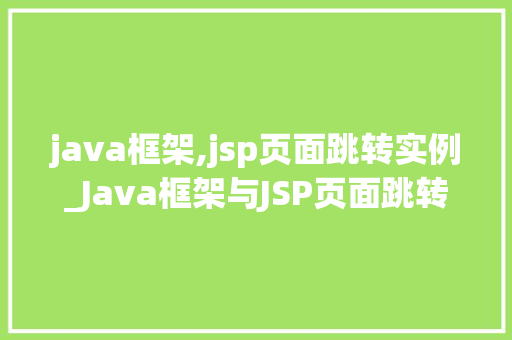java框架,jsp页面跳转实例_Java框架与JSP页面跳转实例详解轻松实现页面间导航