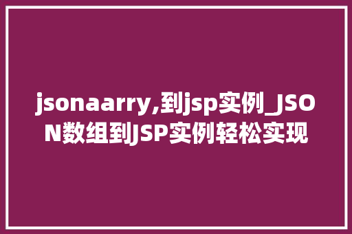 jsonaarry,到jsp实例_JSON数组到JSP实例轻松实现数据展示与交互
