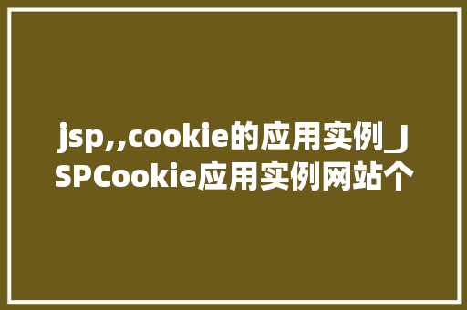 jsp,,cookie的应用实例_JSPCookie应用实例网站个化体验的方法