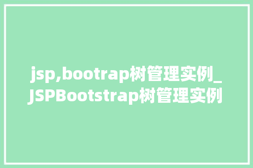 jsp,bootrap树管理实例_JSPBootstrap树管理实例实现优雅的树形结构展示  第1张