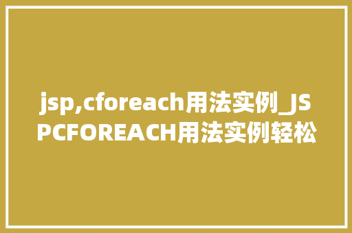 jsp,cforeach用法实例_JSPCFOREACH用法实例轻松实现循环遍历
