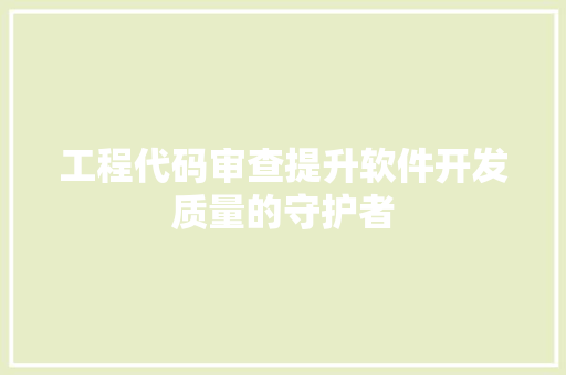 工程代码审查提升软件开发质量的守护者  第1张
