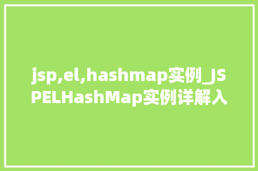 jsp,el,hashmap实例_JSPELHashMap实例详解入门、应用与方法