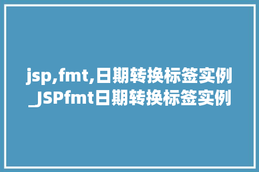 jsp,fmt,日期转换标签实例_JSPfmt日期转换标签实例轻松实现日期格式化与转换