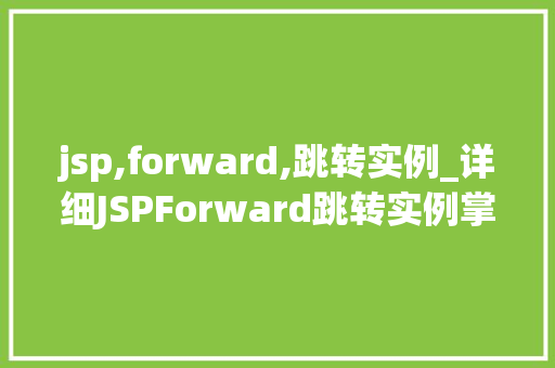 jsp,forward,跳转实例_详细JSPForward跳转实例掌握页面间数据传递的艺术  第1张