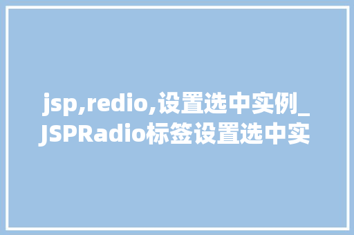 jsp,redio,设置选中实例_JSPRadio标签设置选中实例实战与方法分享