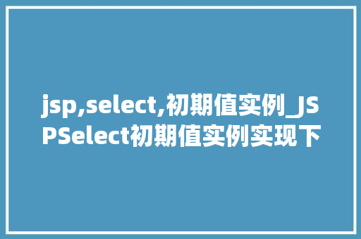 jsp,select,初期值实例_JSPSelect初期值实例实现下拉菜单的个化设置
