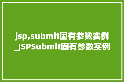 jsp,submit固有参数实例_JSPSubmit固有参数实例详解与实战应用