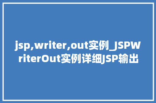 jsp,writer,out实例_JSPWriterOut实例详细JSP输出流的使用方法