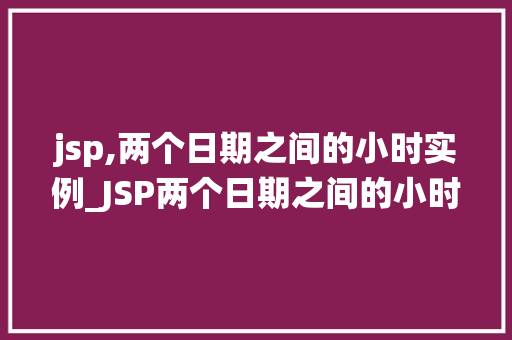 jsp,两个日期之间的小时实例_JSP两个日期之间的小时计算实例轻松实现日期时间间隔统计