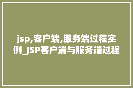 jsp,客户端,服务端过程实例_JSP客户端与服务端过程实例详解JavaWeb开发背后的奥秘
