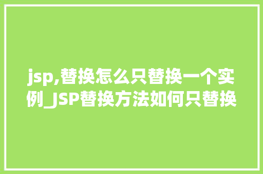 jsp,替换怎么只替换一个实例_JSP替换方法如何只替换一个实例  第1张