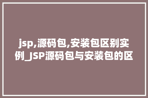 jsp,源码包,安装包区别实例_JSP源码包与安装包的区别实例