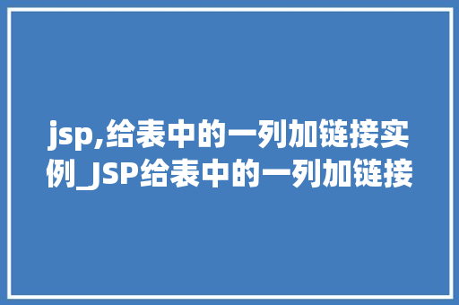 jsp,给表中的一列加链接实例_JSP给表中的一列加链接实例让数据动起来