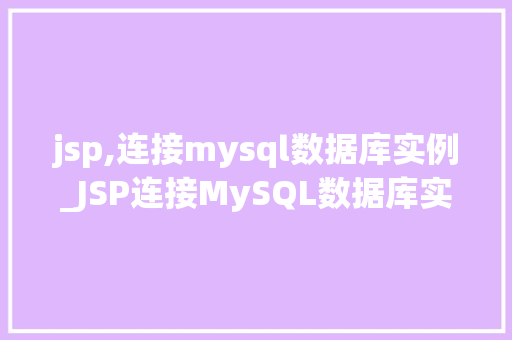 jsp,连接mysql数据库实例_JSP连接MySQL数据库实例实战教程与常见问题