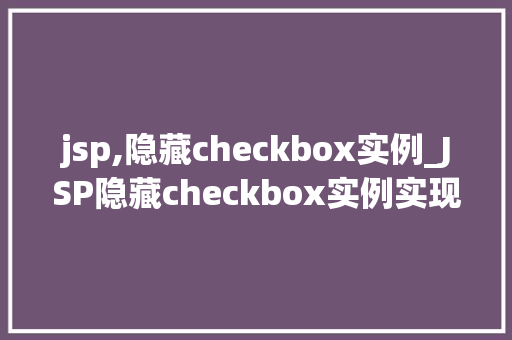 jsp,隐藏checkbox实例_JSP隐藏checkbox实例实现前端与后端的无缝对接