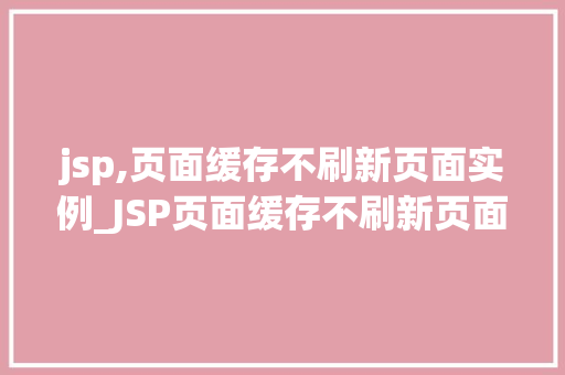 jsp,页面缓存不刷新页面实例_JSP页面缓存不刷新页面实例轻松实现高效缓存，提升用户体验