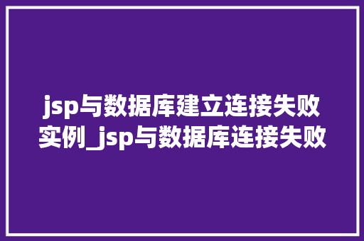 jsp与数据库建立连接失败实例_jsp与数据库连接失败原因分析与解决实例