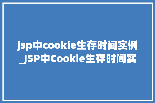 jsp中cookie生存时间实例_JSP中Cookie生存时间实例详解如何设置持久化存储