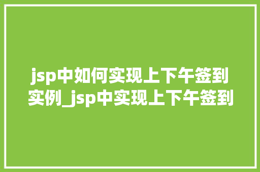 jsp中如何实现上下午签到实例_jsp中实现上下午签到实例轻松搞定考勤管理