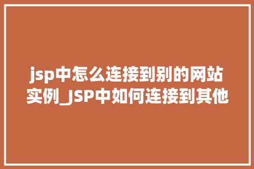 jsp中怎么连接到别的网站实例_JSP中如何连接到其他网站实例详细攻略与方法分享