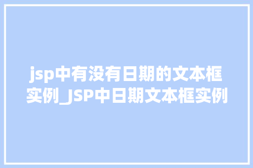 jsp中有没有日期的文本框实例_JSP中日期文本框实例详解轻松实现日期输入与显示