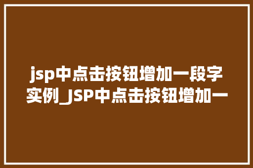 jsp中点击按钮增加一段字实例_JSP中点击按钮增加一段文字实例轻松实现动态内容更新