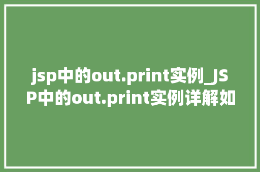jsp中的out.print实例_JSP中的out.print实例详解如何优雅地输出内容