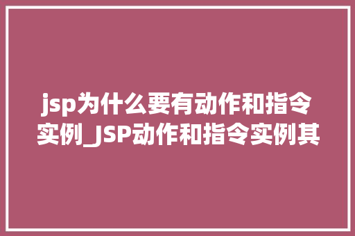 jsp为什么要有动作和指令实例_JSP动作和指令实例其存在的必要