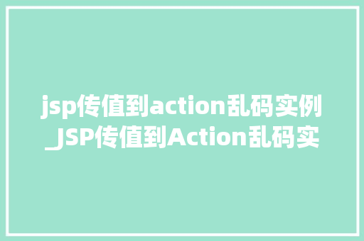 jsp传值到action乱码实例_JSP传值到Action乱码实例详解与解决方法  第1张