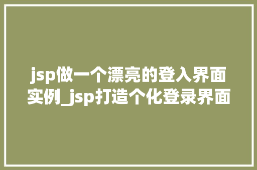jsp做一个漂亮的登入界面实例_jsp打造个化登录界面实例美美哒