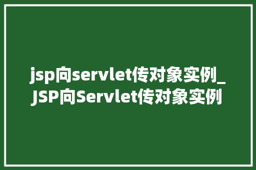 jsp向servlet传对象实例_JSP向Servlet传对象实例实现动态网页与后端逻辑的完美结合  第1张