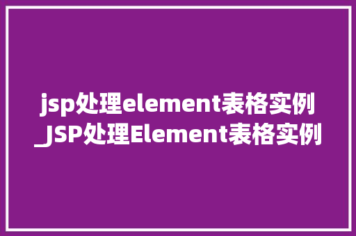 jsp处理element表格实例_JSP处理Element表格实例实战与方法分享