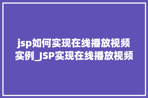 jsp如何实现在线播放视频实例_JSP实现在线播放视频实例详解从入门到方法