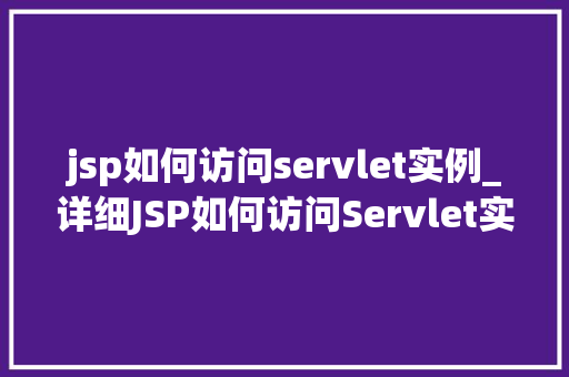 jsp如何访问servlet实例_详细JSP如何访问Servlet实例  第1张