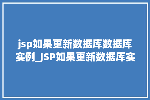 jsp如果更新数据库数据库实例_JSP如果更新数据库实例与实战方法