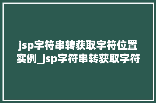 jsp字符串转获取字符位置实例_jsp字符串转获取字符位置实例轻松掌握编程方法
