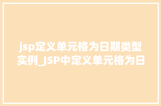 jsp定义单元格为日期类型实例_JSP中定义单元格为日期类型实例详解