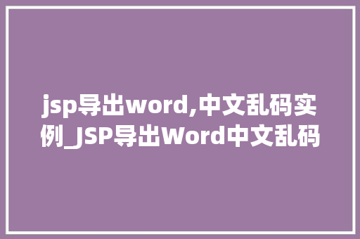 jsp导出word,中文乱码实例_JSP导出Word中文乱码实例原因分析及解决方法  第1张