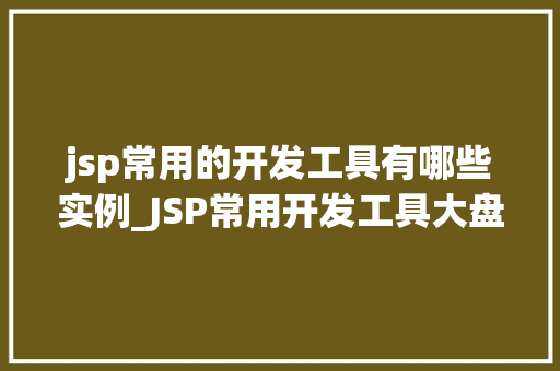 jsp常用的开发工具有哪些实例_JSP常用开发工具大盘点实例与推荐  第1张