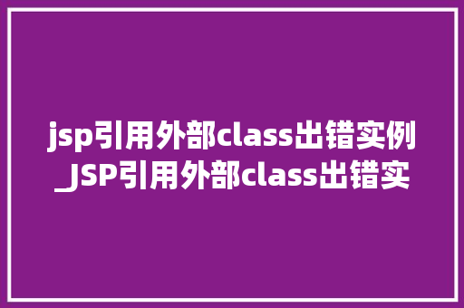 jsp引用外部class出错实例_JSP引用外部class出错实例问题排查与解决攻略