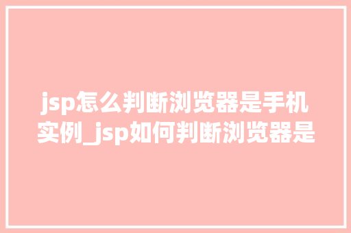 jsp怎么判断浏览器是手机实例_jsp如何判断浏览器是否为手机实例一招教你轻松搞定