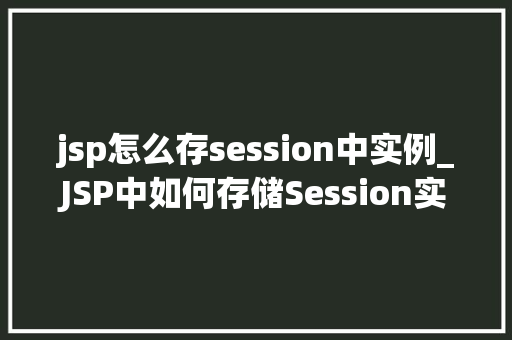 jsp怎么存session中实例_JSP中如何存储Session实例实战指南与方法分享  第1张