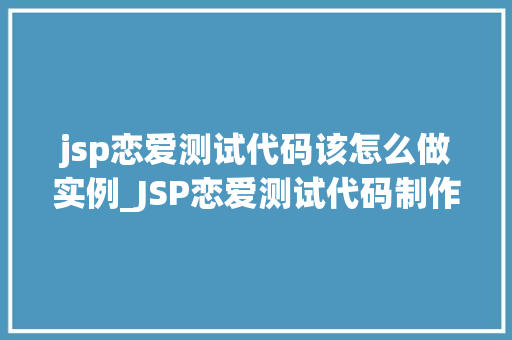 jsp恋爱测试代码该怎么做实例_JSP恋爱测试代码制作实例打造个化爱情分析工具