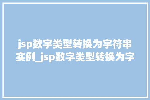 jsp数字类型转换为字符串实例_jsp数字类型转换为字符串实例详解常见问题及解决方法
