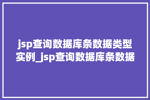 jsp查询数据库条数据类型实例_jsp查询数据库条数据类型实例详解轻松掌握查询方法  第1张
