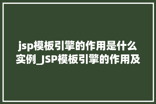 jsp模板引擎的作用是什么实例_JSP模板引擎的作用及实例详解让页面更灵活、高效