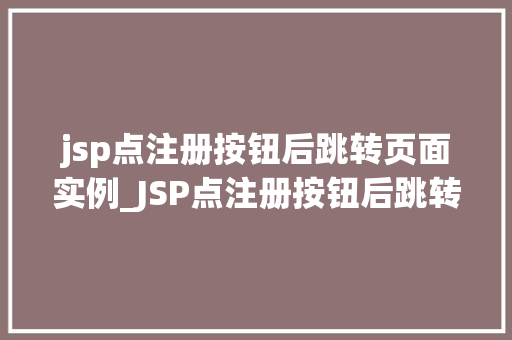 jsp点注册按钮后跳转页面实例_JSP点注册按钮后跳转页面实例实现用户注册流程的详细